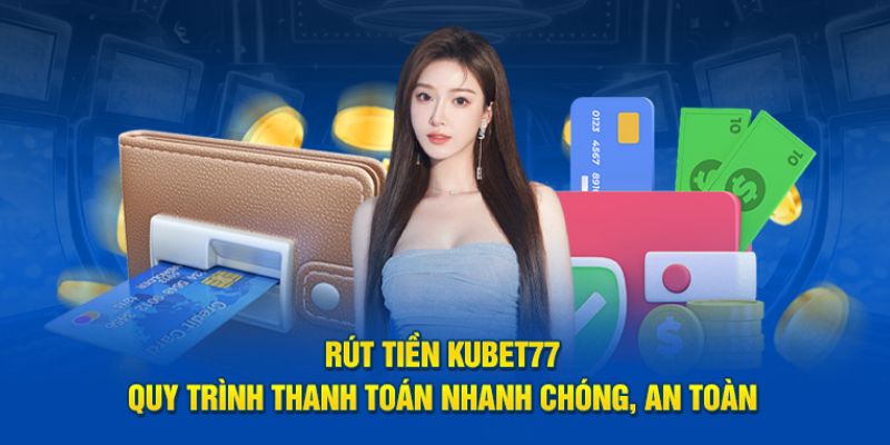 Chú ý để rút tiền Kubet77 nhanh chóng hơn bao giờ hết