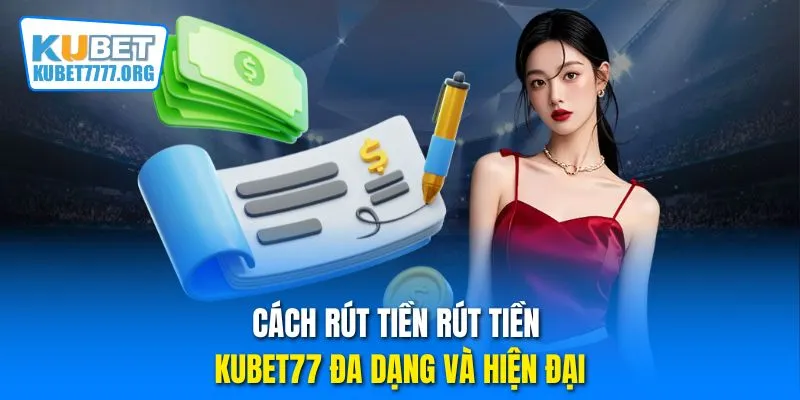 Cách rút tiền rút tiền Kubet77 đa dạng và hiện đại