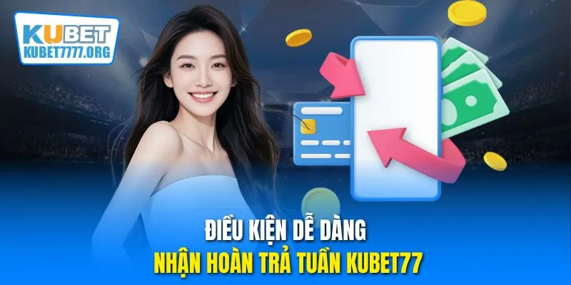 Điều kiện dễ dàng nhận hoàn trả tuần Kubet77