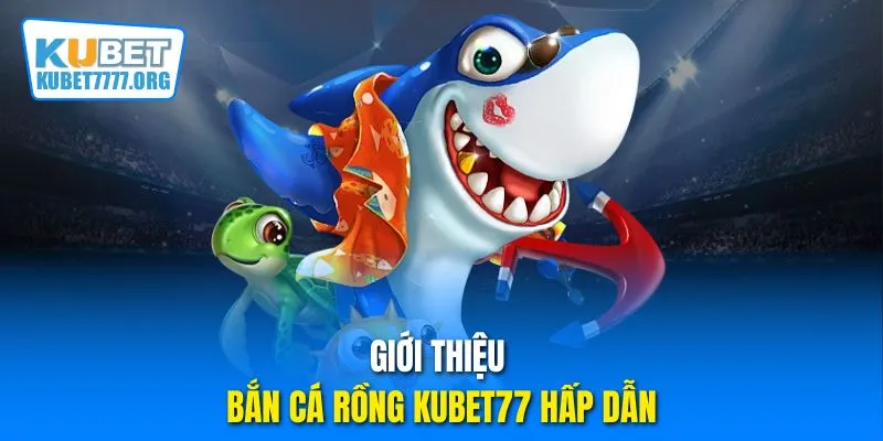 Giới thiệu bắn cá Rồng Kubet77 hấp dẫn