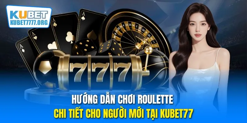 Hướng dẫn chơi Roulette chi tiết cho người mới tại Kubet77