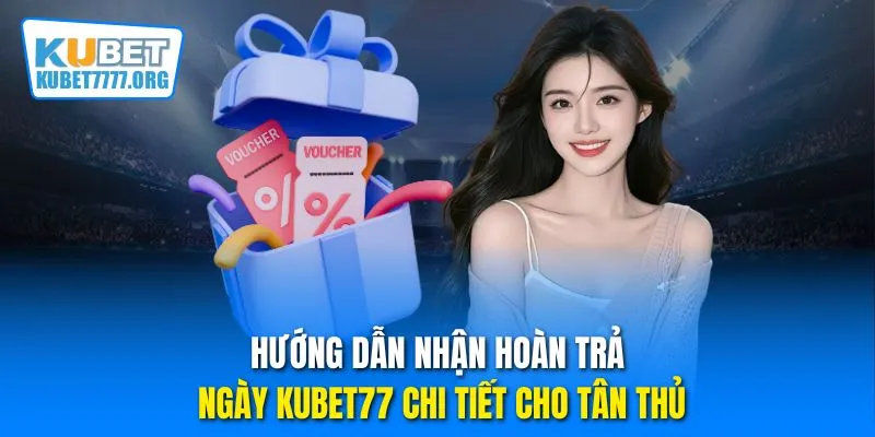 Hướng dẫn nhận hoàn trả ngày Kubet77 chi tiết cho tân thủ