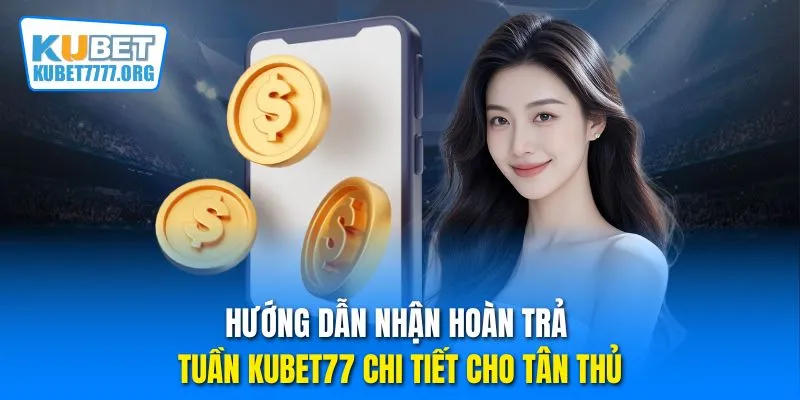 Hướng dẫn nhận hoàn trả tuần Kubet77 chi tiết cho tân thủ