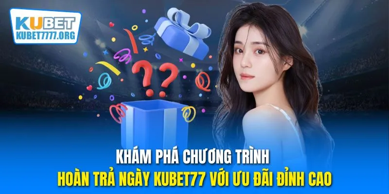 Khám phá chương trình hoàn trả ngày Kubet77 với ưu đãi đỉnh cao