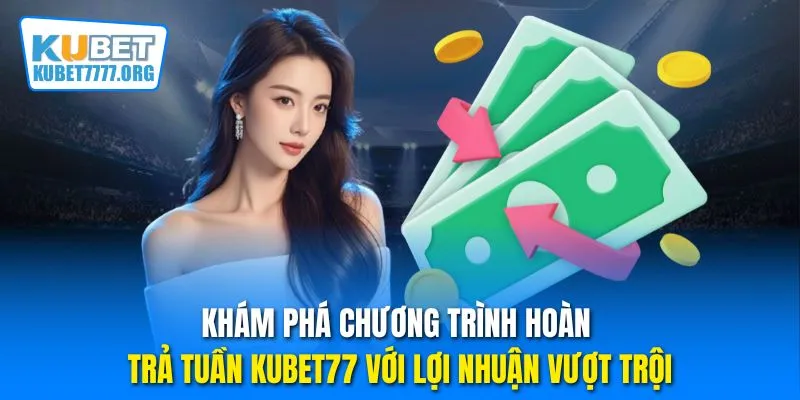 Khám phá chương trình hoàn trả tuần Kubet77 với lợi nhuận vượt trội