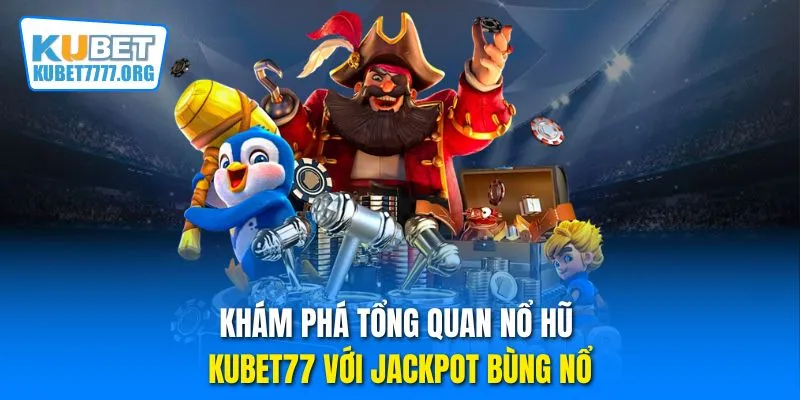 Khám phá tổng quan nổ hũ Kubet77 với jackpot bùng nổ