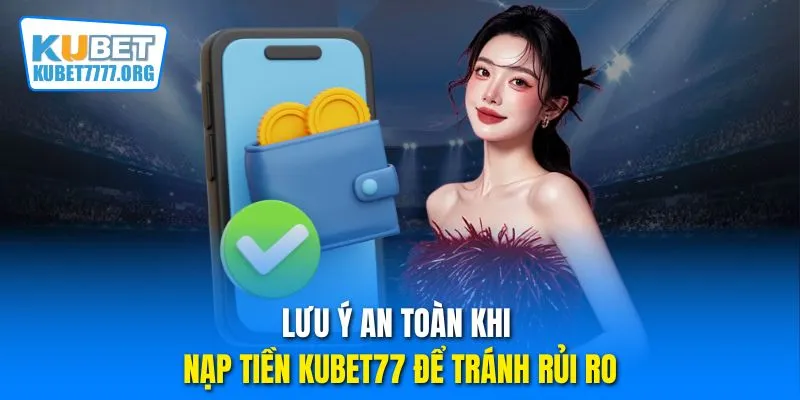 Lưu ý an toàn khi nạp tiền Kubet77 để tránh rủi ro
