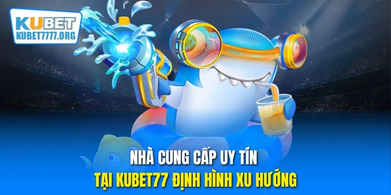 Nhà cung cấp uy tín tại Kubet77 định hình xu hướng