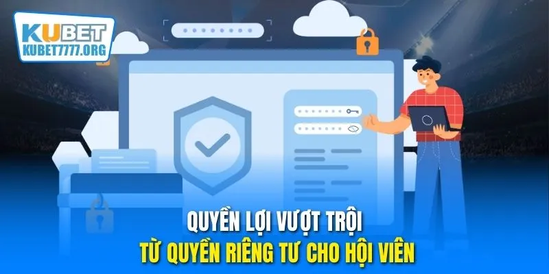 Quyền lợi vượt trội từ quyền riêng tư cho hội viên