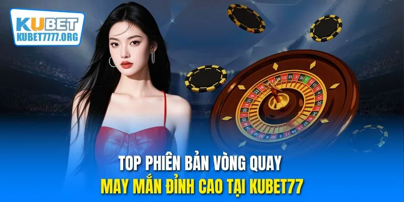 Top phiên bản vòng quay may mắn đỉnh cao tại Kubet77